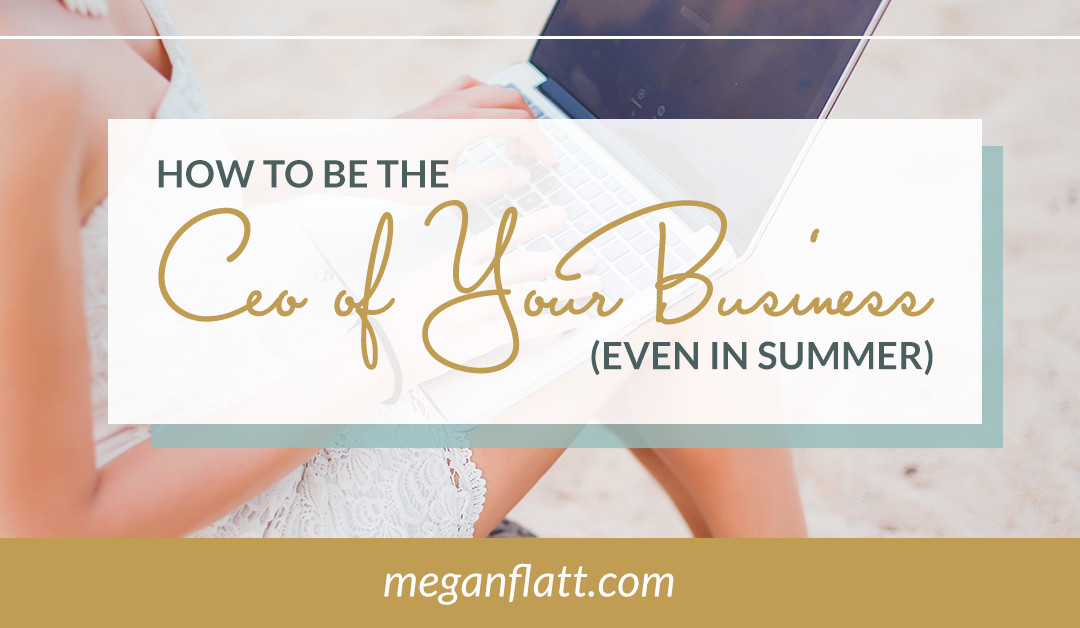 You Are the CEO of Your Business (even in the summer)