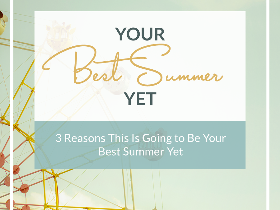 3 Reasons This Is Going to Be Your Best Summer Yet