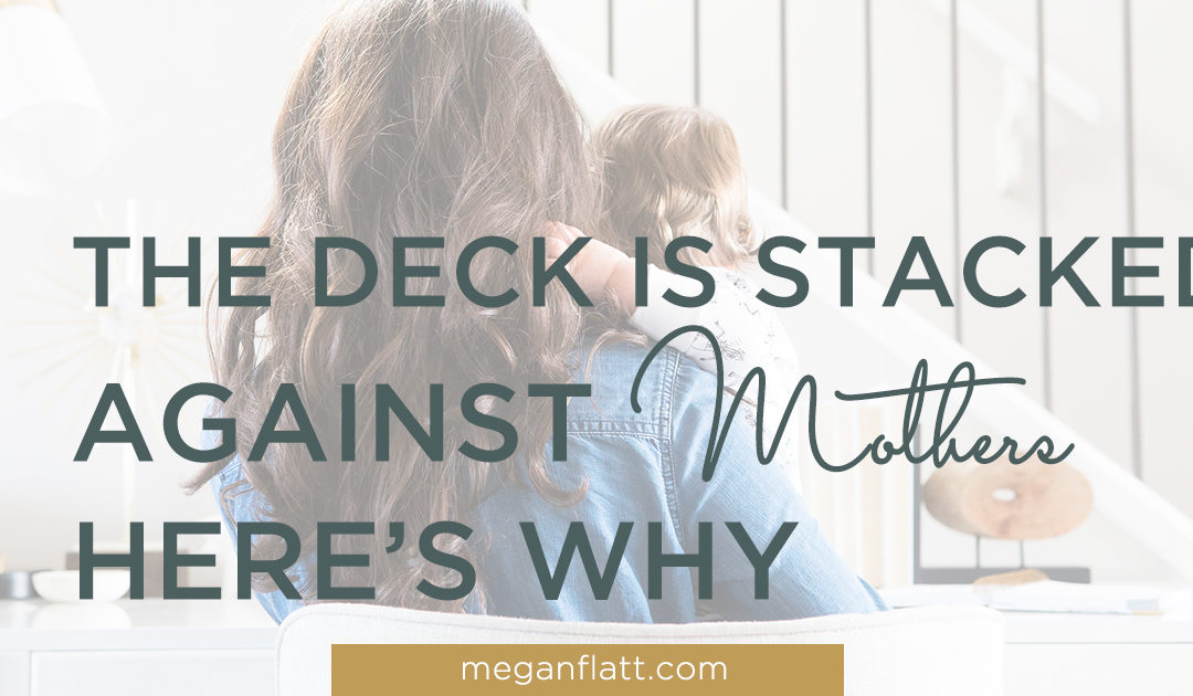 The Deck is Stacked Against Mothers – Here’s Why